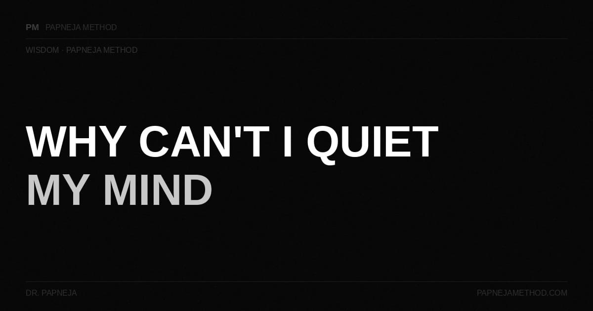 Why Can't I Quiet My Mind. Dr. Papneja. Papneja Method