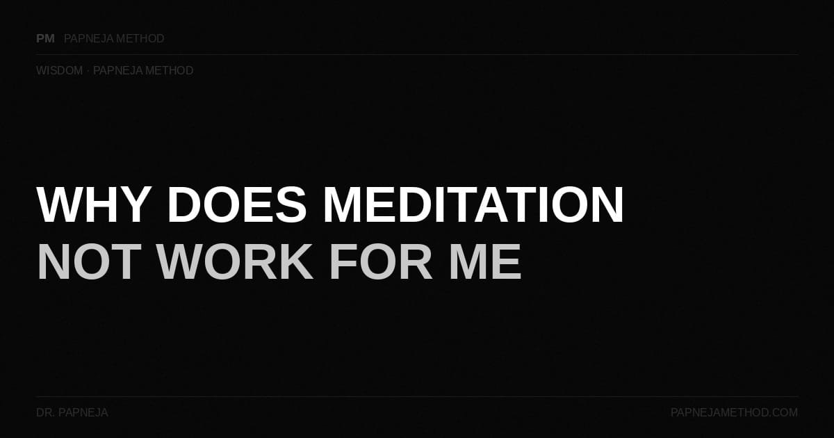 Why Does Meditation Not Work for Me. Dr. Papneja. Papneja Method