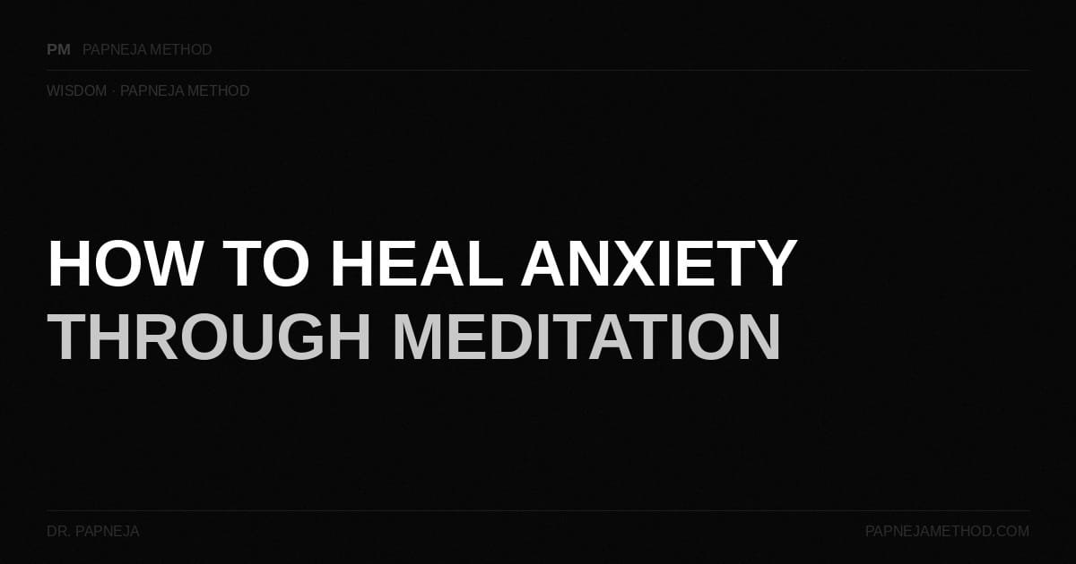 How to Heal Anxiety Through Meditation. Dr. Papneja . Papneja Method