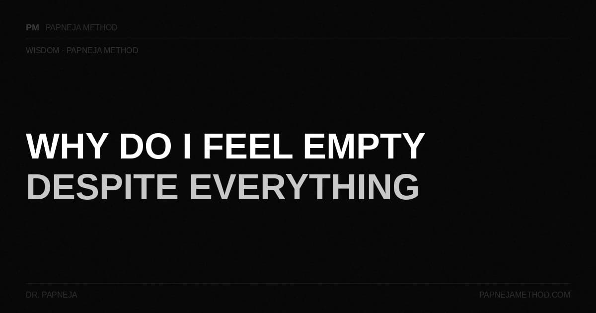 Why Do I Feel Empty Despite Everything - Dr Papneja Papneja Method