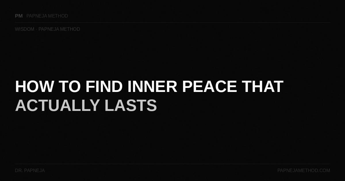 How to Find Inner Peace That Actually Lasts. Dr Papneja. Papneja Method