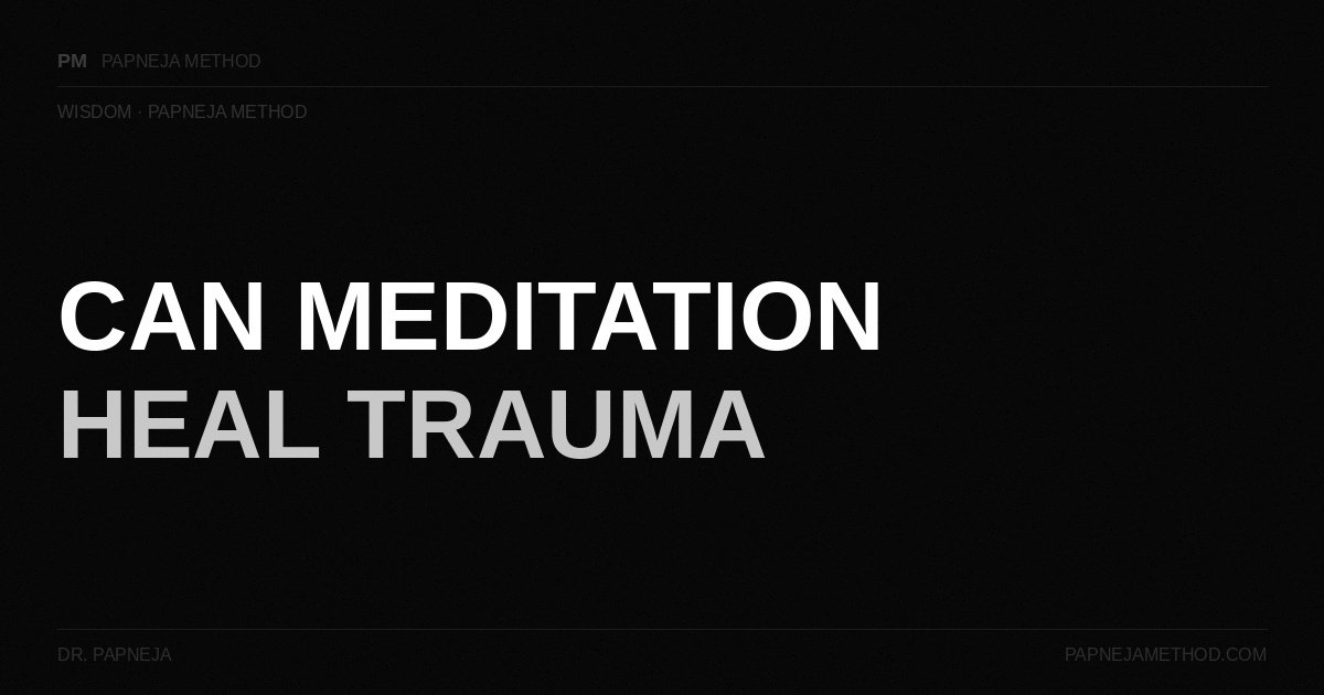 Can Meditation Heal Trauma — Papneja Method