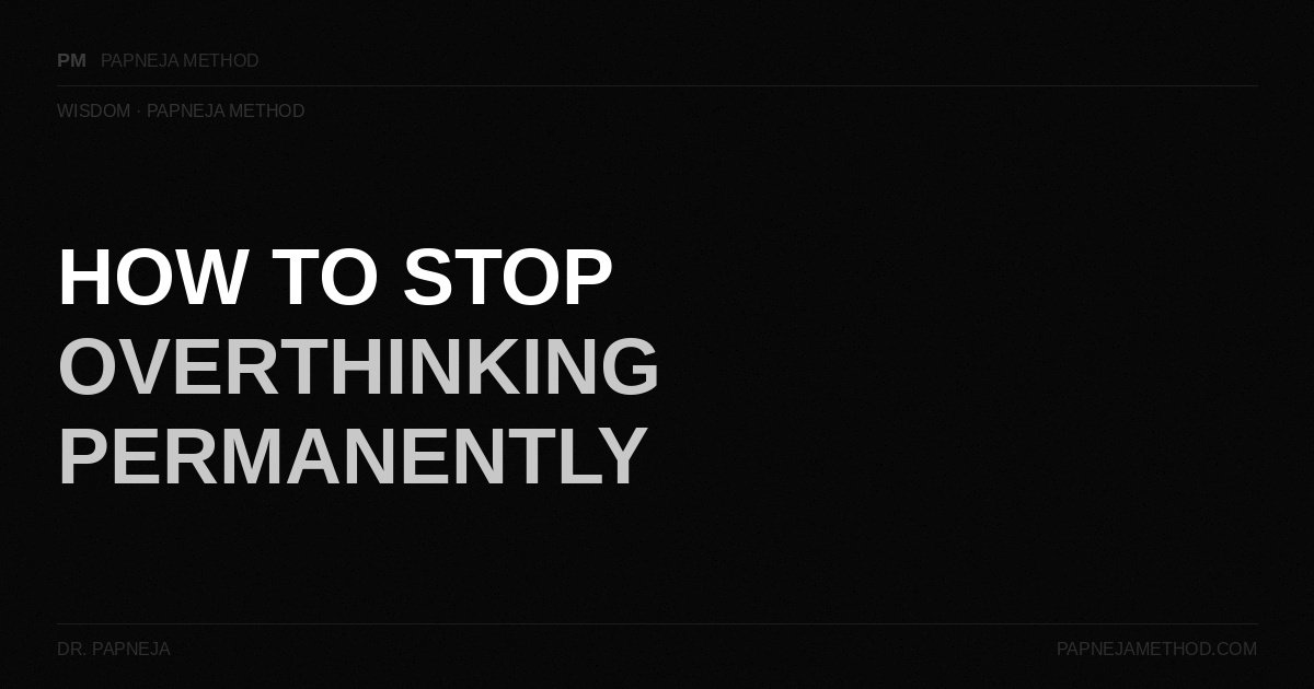 How to Stop Overthinking Permanently — Papneja Method