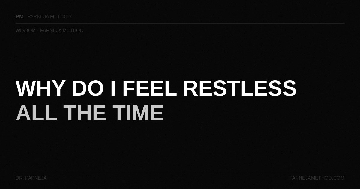 Why Do I Feel Restless All the Time — Papneja Method