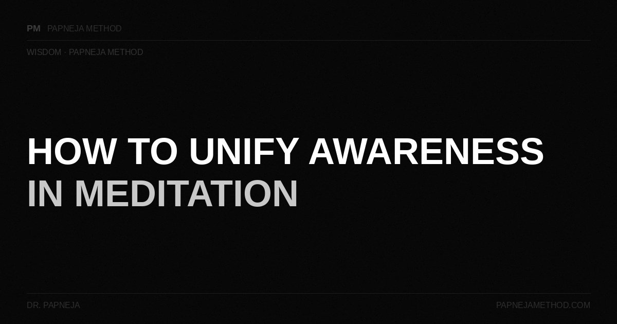 How to Unify Awareness in Meditation — Papneja Method