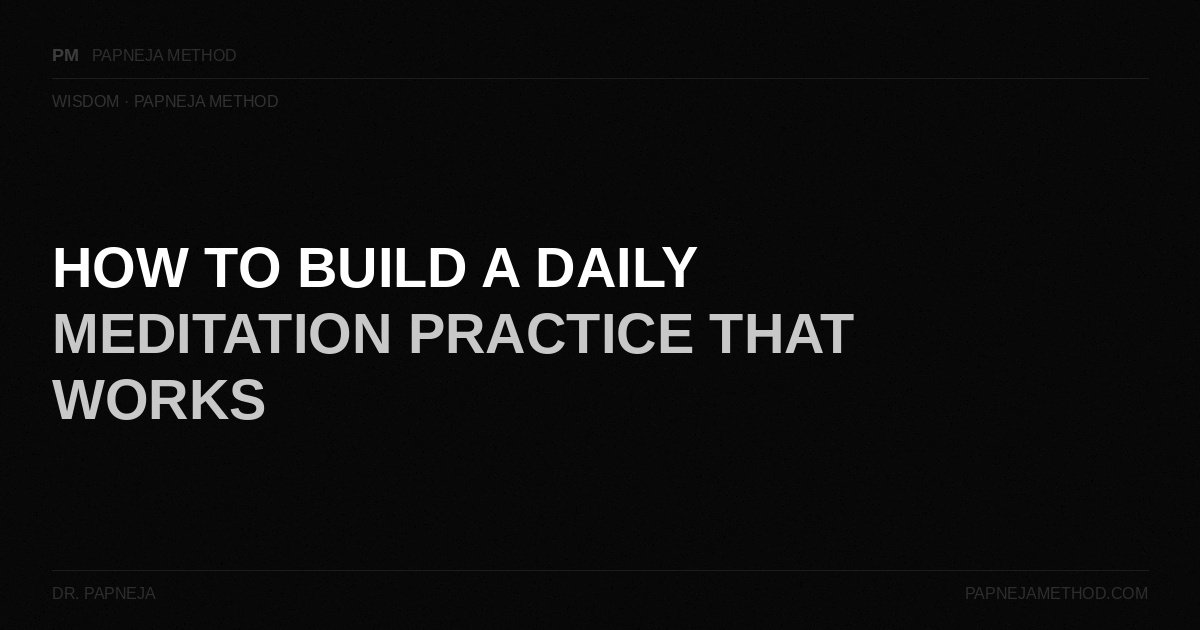 How to Build a Daily Meditation Practice That Works — Papneja Method
