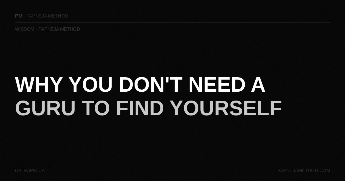 Why You Don't Need a Guru to Find Yourself — Papneja Method