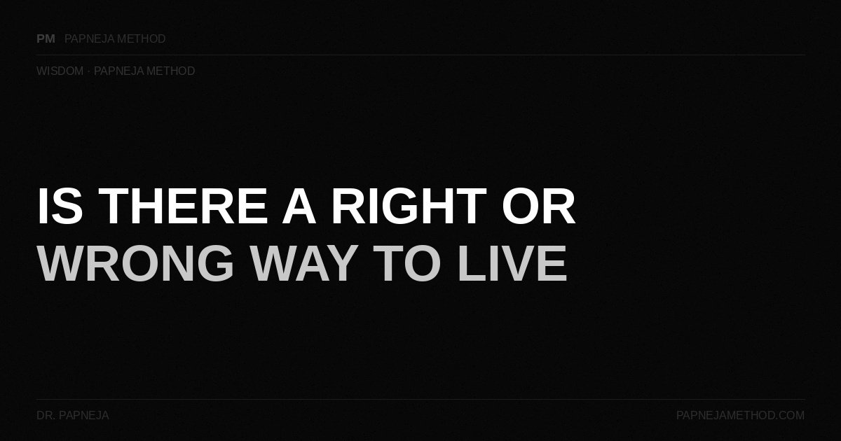 Is There a Right or Wrong Way to Live — Papneja Method