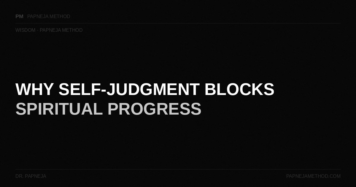 Why Self-Judgment Blocks Spiritual Progress — Papneja Method