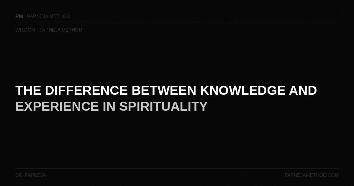 The Difference Between Knowledge and Experience in Spirituality — Papneja Method