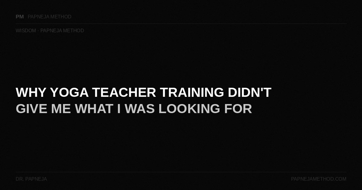 Why Yoga Teacher Training Didn't Give Me What I Was Looking For — Papneja Method