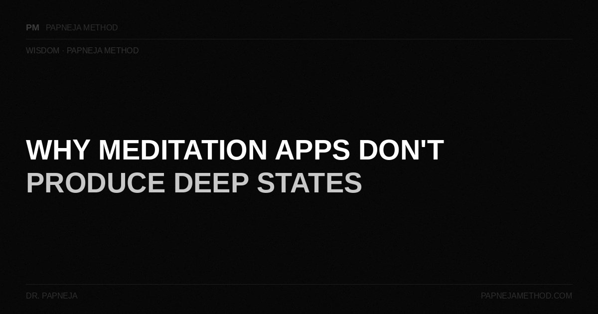 Why Meditation Apps Don't Produce Deep States — Papneja Method