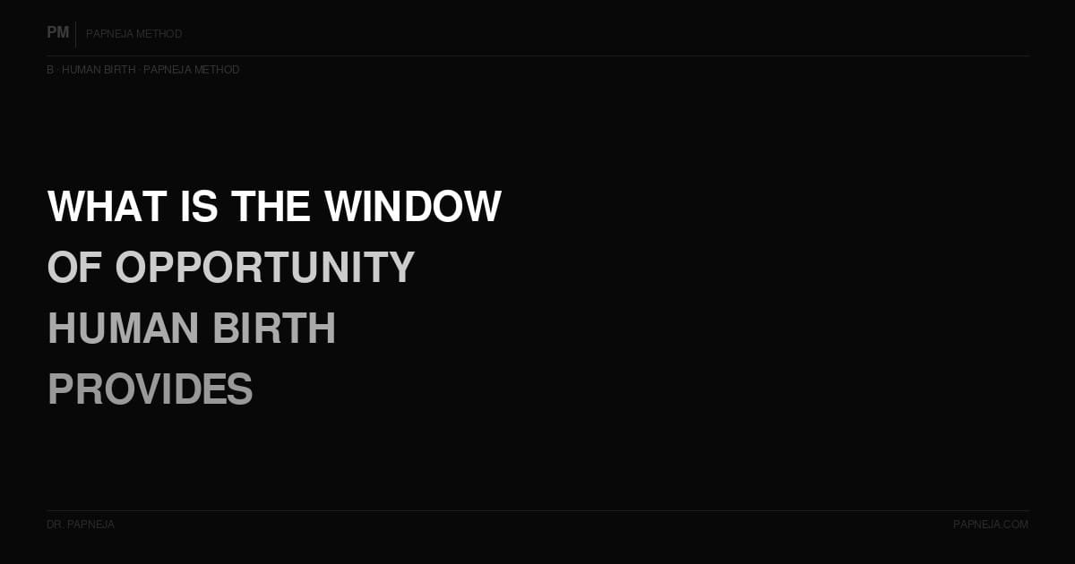 B05. What is the window of opportunity that human birth provides that no other form does?