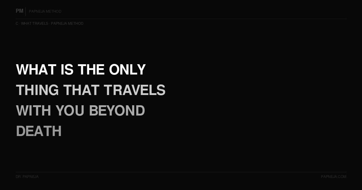 C01. What is the only thing that travels with you beyond death?