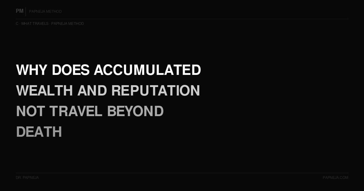 C02. Why does accumulated wealth, reputation, and achievement not travel beyond death?