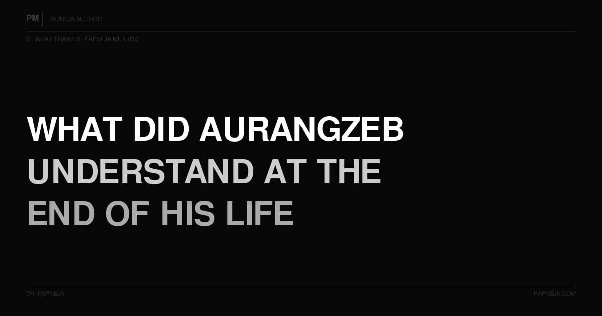 C03. What did Aurangzeb — the most powerful Mughal emperor — understand at the end of his life?