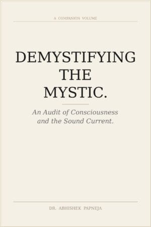 Demystifying The Mystic. An Audit of Consciousness and The Sound Current. Book by Dr. Abhishek Papneja. Papneja Method