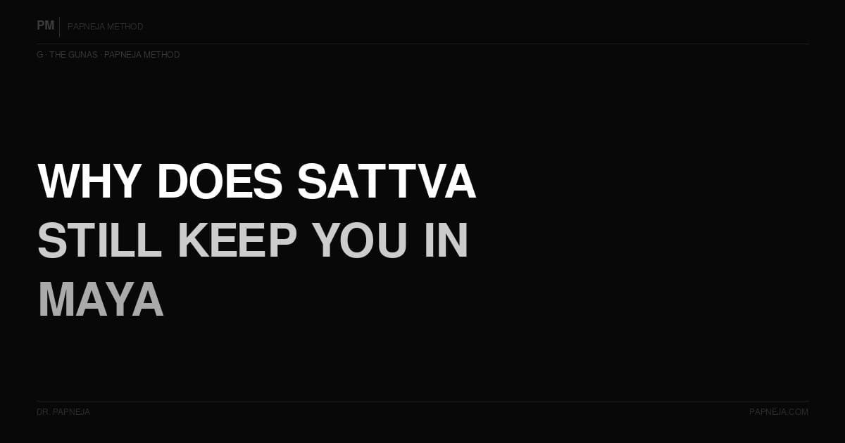 G05. Why does Sattva still keep you in Maya — and what does that mean?