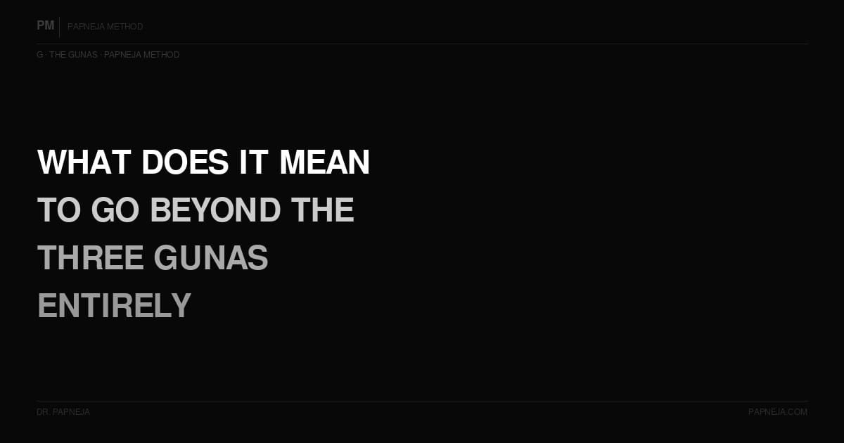 G06. What does it mean to go beyond the three Gunas entirely?