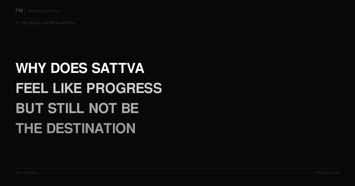 G12. Why does Sattva feel like progress but still not be the destination?