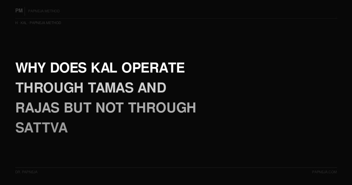 H05. Why does Kal operate through Tamas and Rajas but not through Sattva?