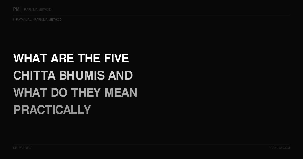 I12. What are the five Chitta Bhumis and what do they mean practically?