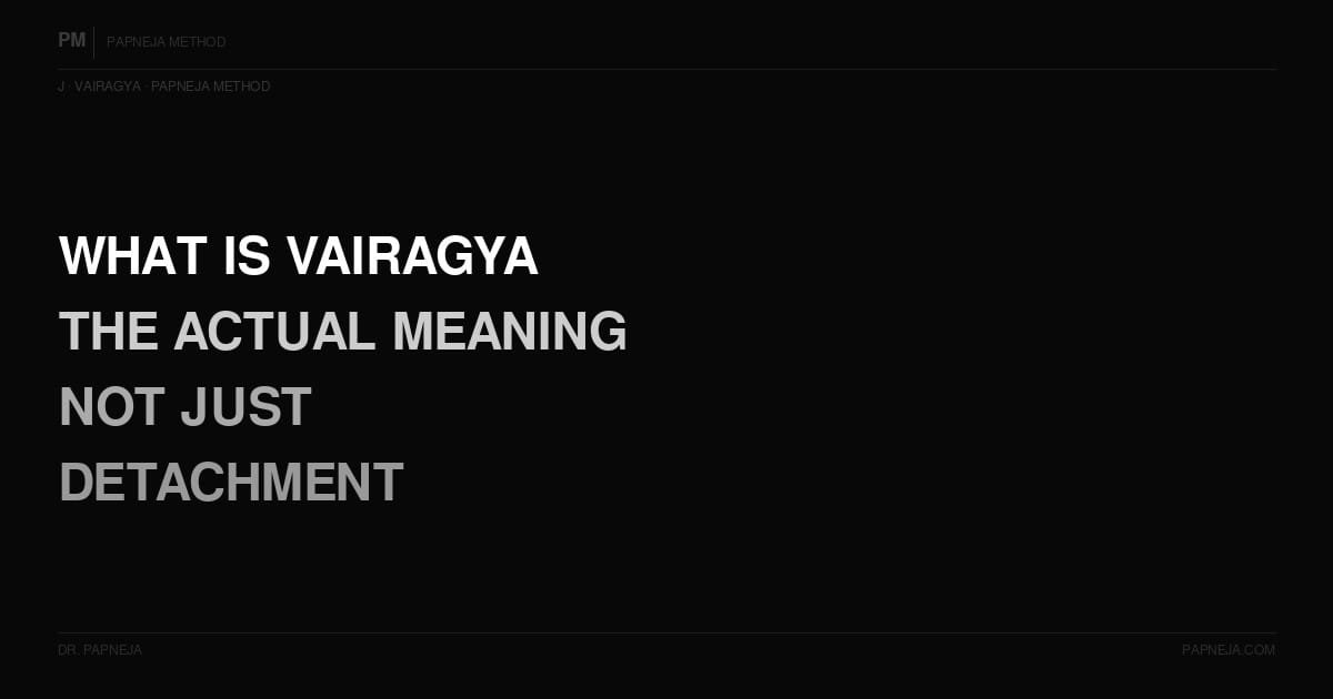 J01. What is Vairagya — the actual meaning, not just detachment?