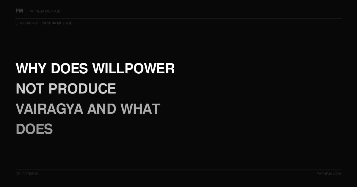 J03. Why does willpower not produce Vairagya — and what does?
