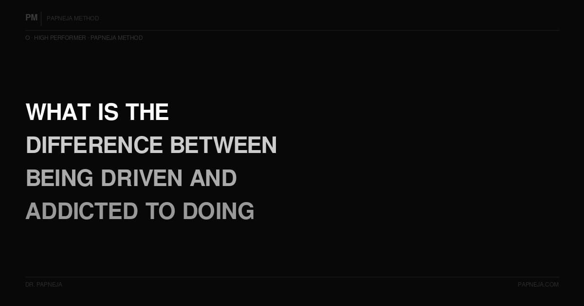 O07. What is the difference between being driven and being addicted to doing?