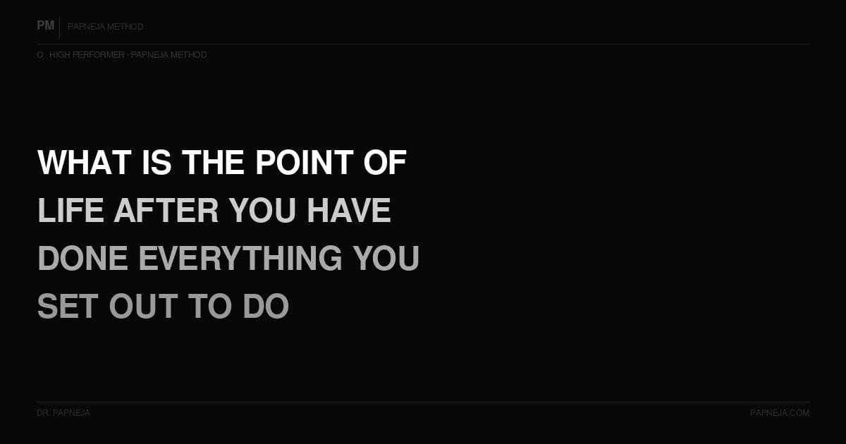 O21. What is the point of life after you have done everything you set out to do?