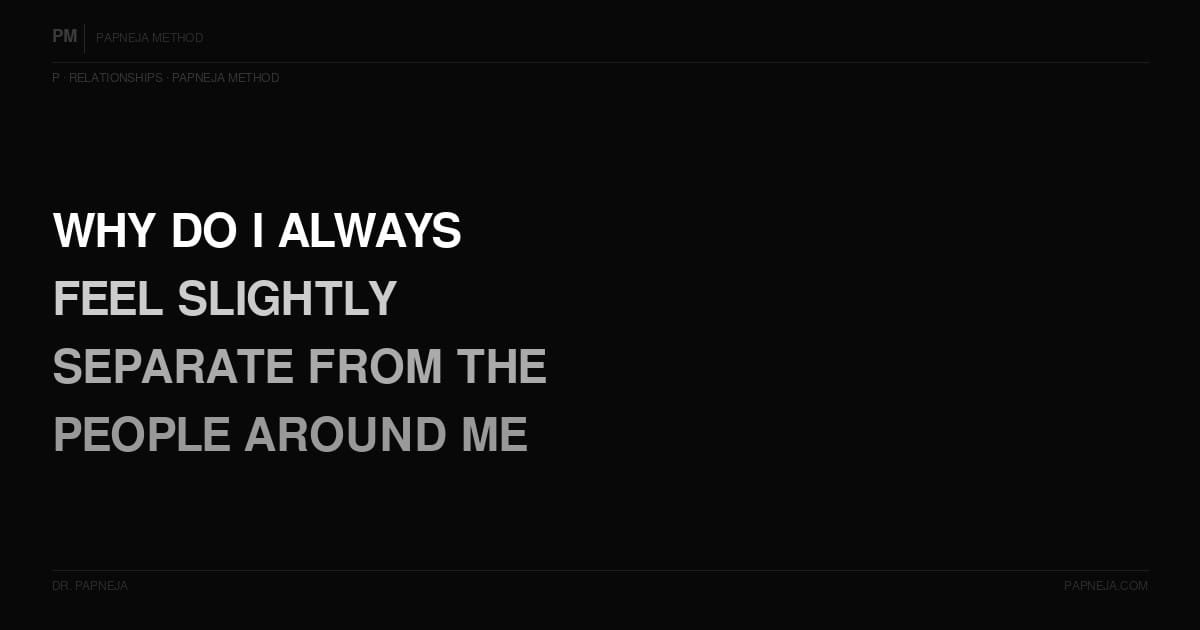 P06. Why do I always feel slightly separate from the people around me?