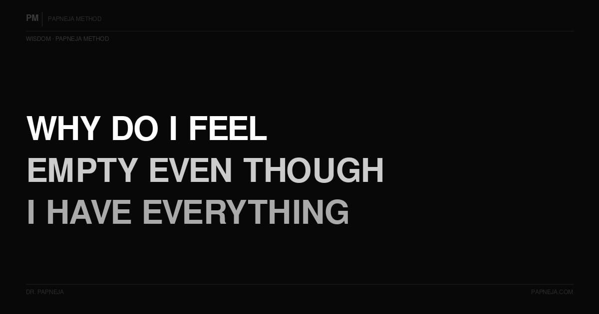 Why do I feel empty even though I have everything I wanted? Dr Papneja Papneja Method