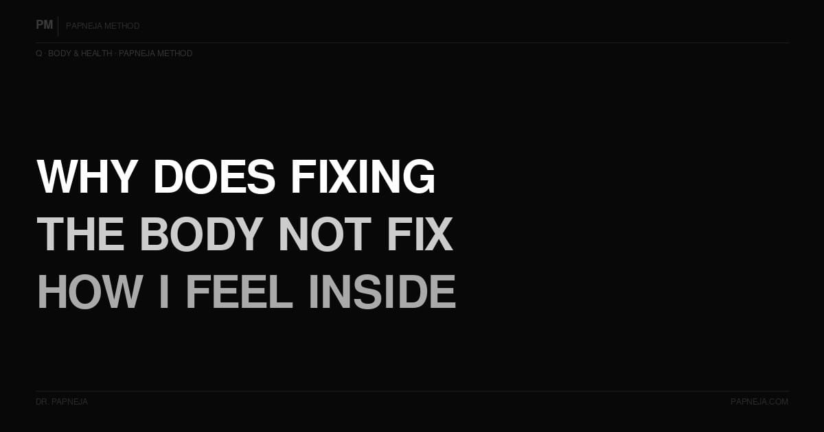 Q01. Why does fixing the body not fix how I feel inside?