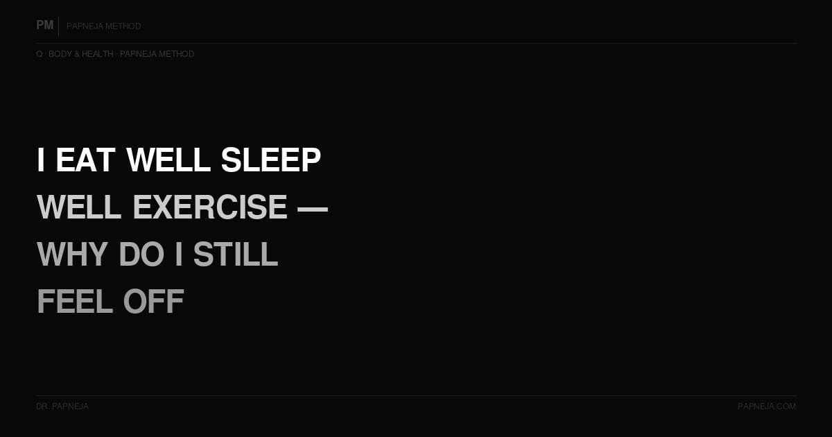 Q02. I eat well, sleep well, exercise — why do I still feel off?