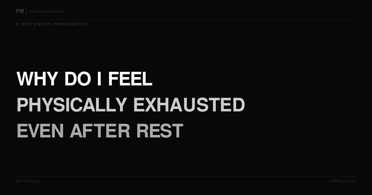Why do I feel physically exhausted even after rest? Papneja Method. Dr Papneja
