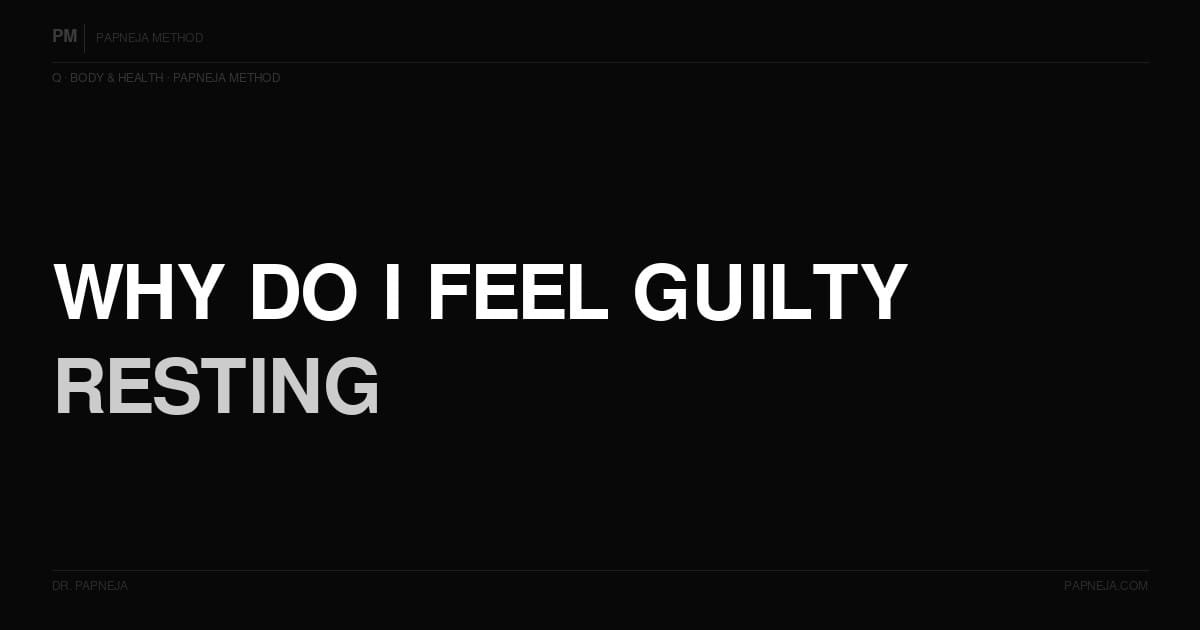 Why do I feel guilty resting? Papneja Method Dr Papneja