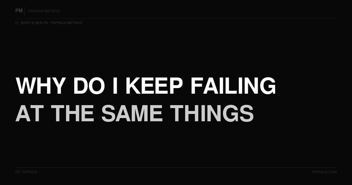Why do I keep failing at the same things? Papneja Method Dr Papneja