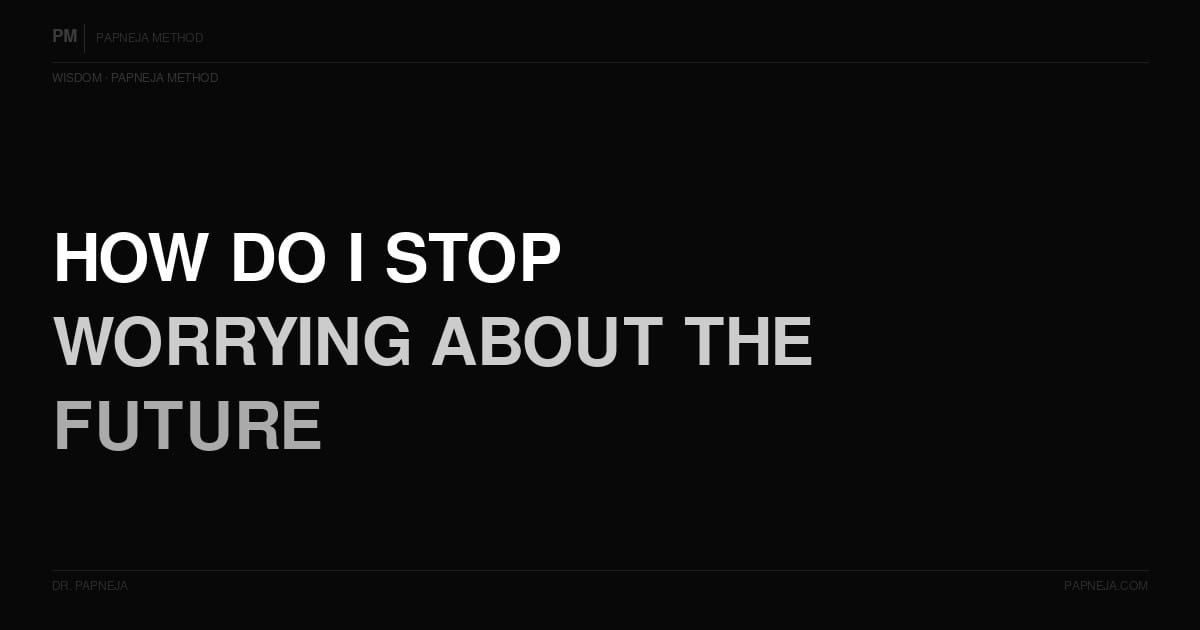 How do I stop worrying about the future? Papneja Method Dr Papneja