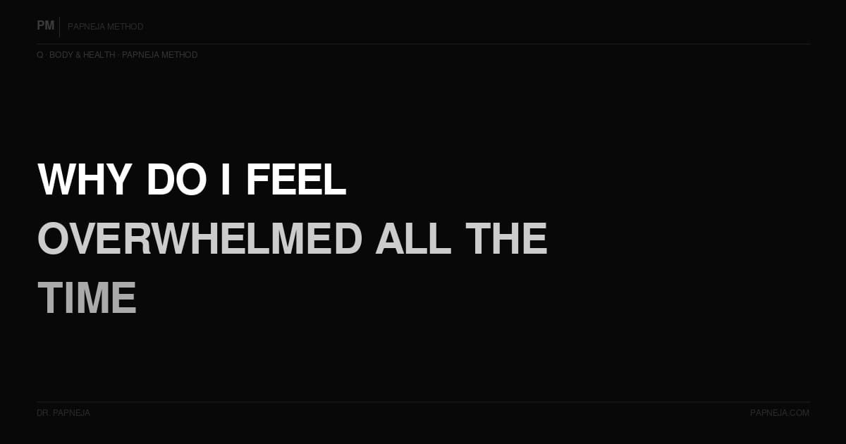 why do I feel overwhelmed all the time. Dr Papneja Papneja Method
