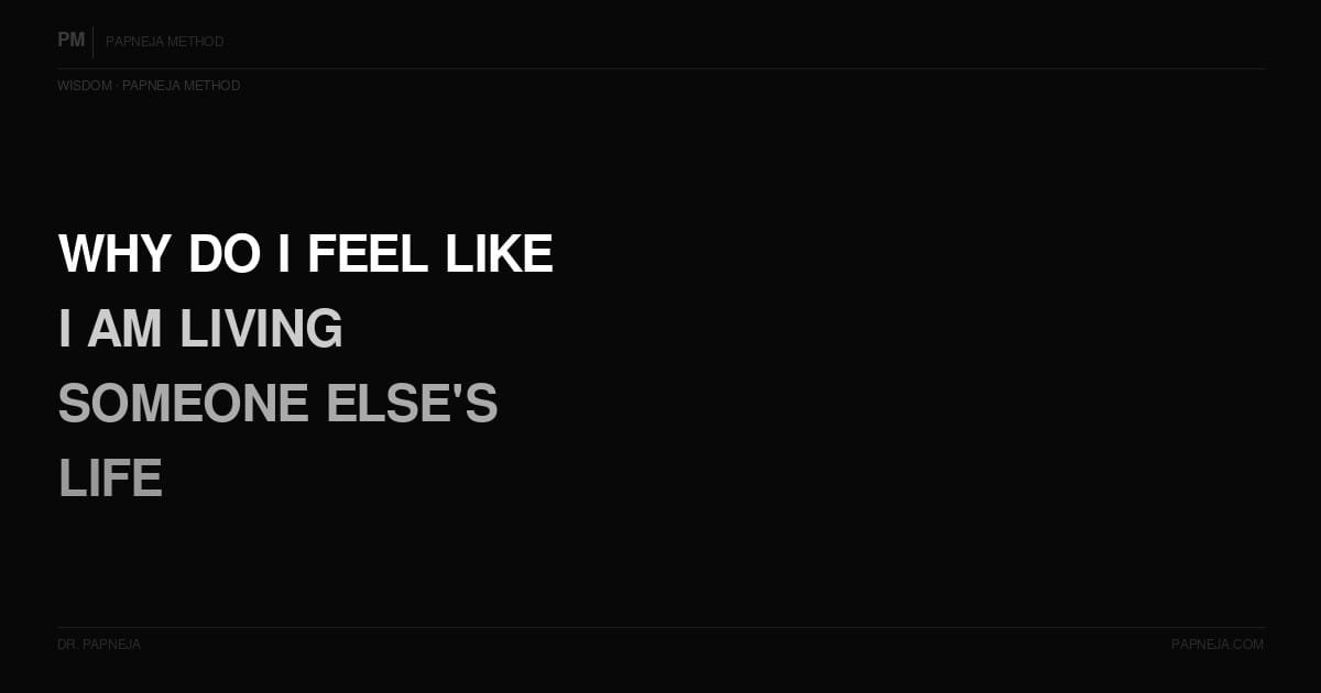 Why do I feel like I am living someone else's life? Papneja Method. Dr. Papneja