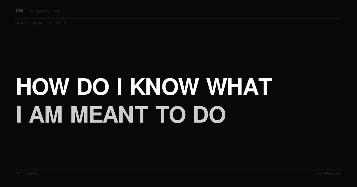 How do I know what I am meant to do? Papneja Method Dr Papneja