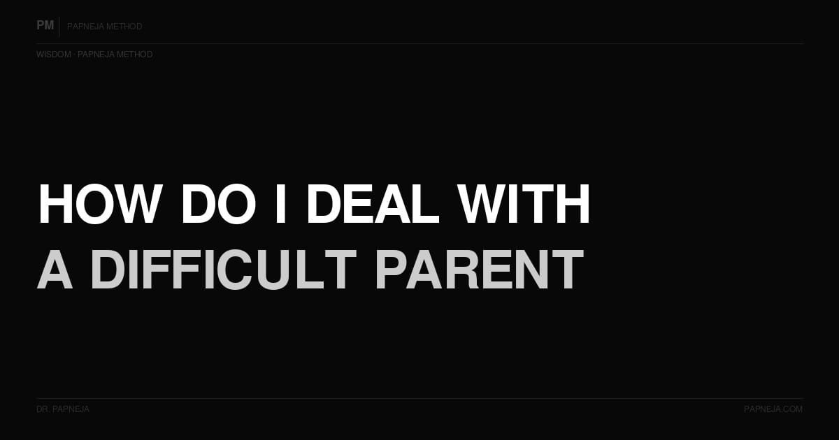 How do I deal with a difficult parent or family member? Papneja Method Dr Papneja