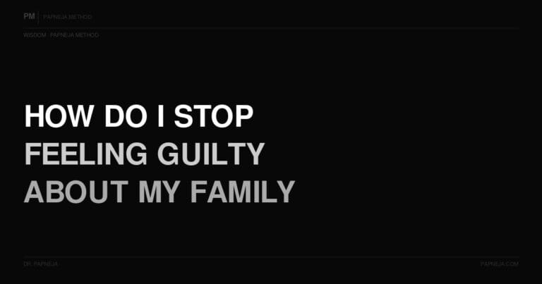 Q56. How do I stop feeling guilty about my family?