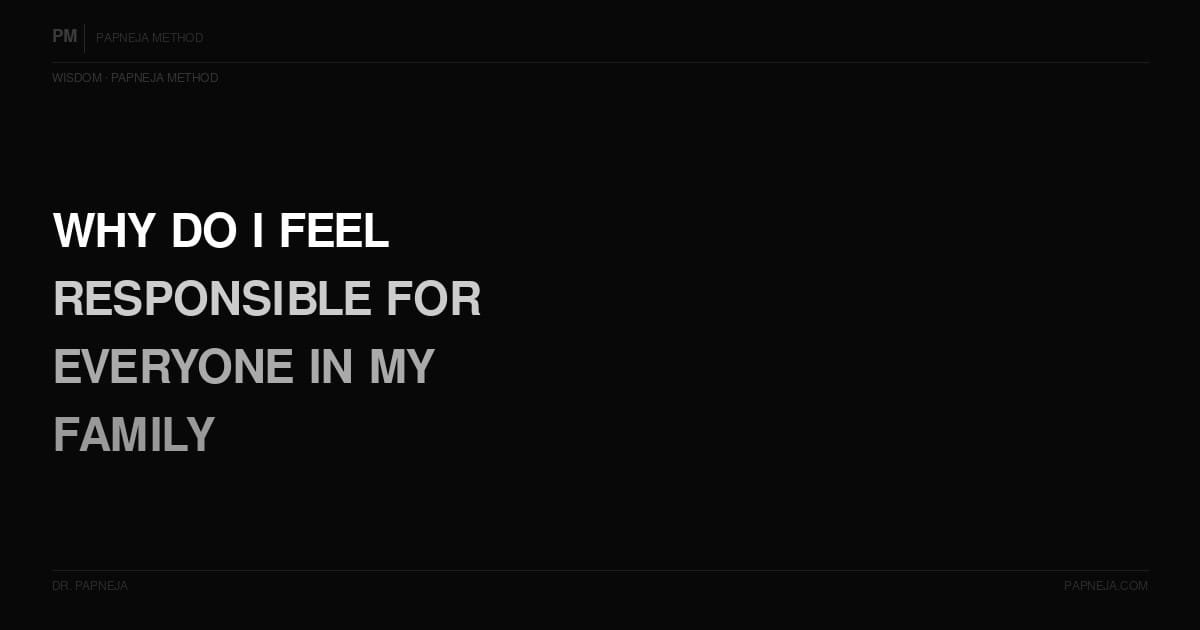 Why do I feel responsible for everyone in my family? Papneja Method Dr Papneja