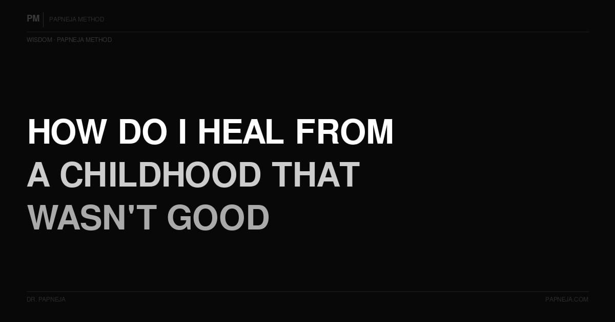 How do I heal from a childhood that wasn't good? Papneja Method Dr Papneja