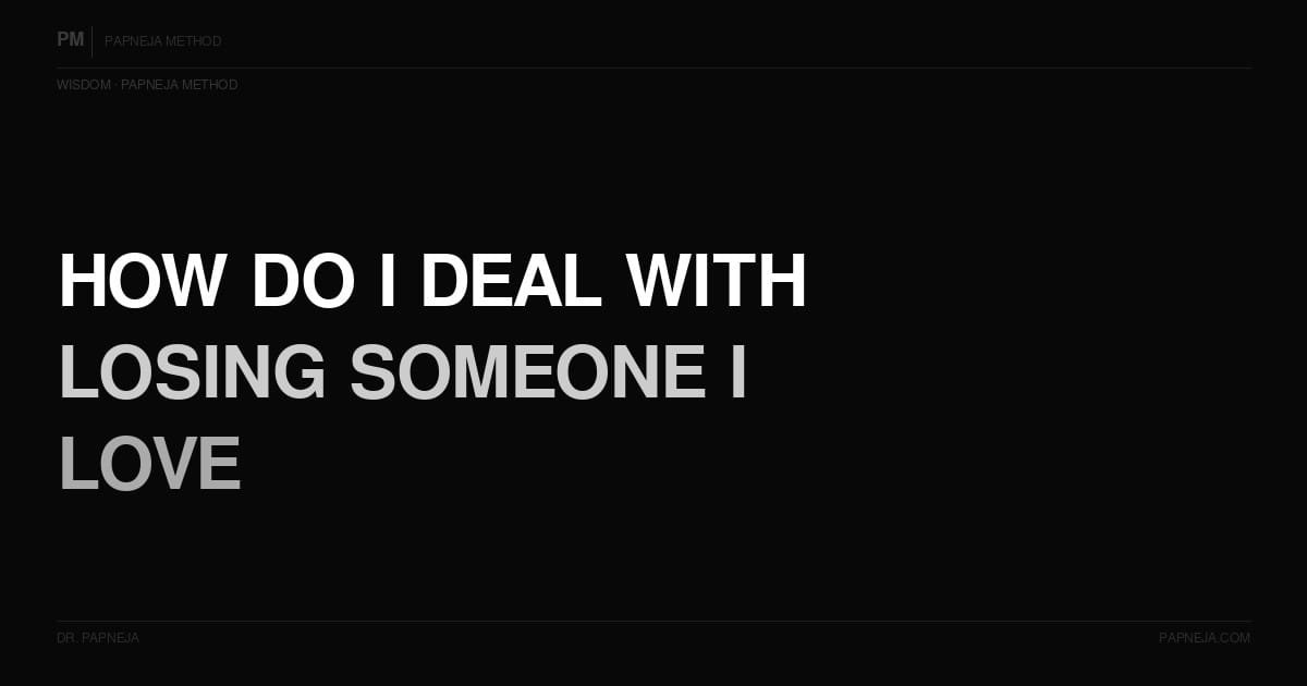 How do I deal with losing someone I love? Papneja Method Dr Papneja