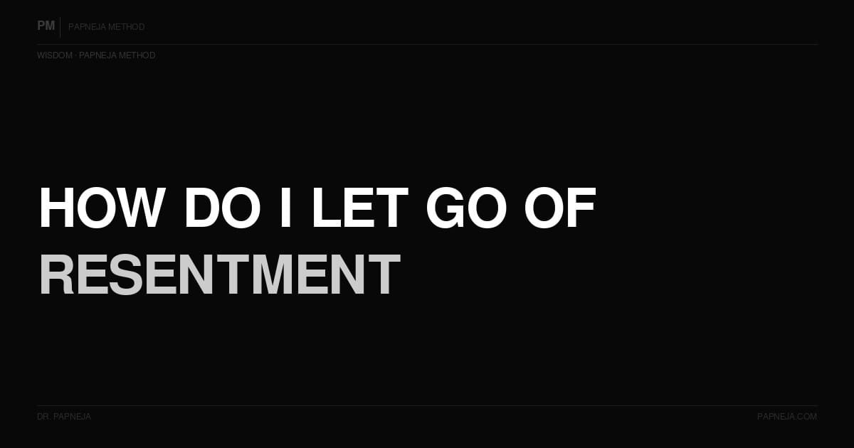 How do I let go of resentment toward someone who hurt me? Papneja Method, Dr Papneja