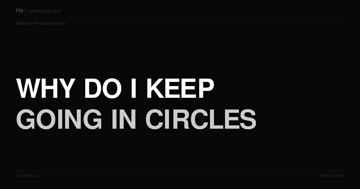 Why do I keep going in circles — same patterns, same results? Papneja Method, Dr Papneja
