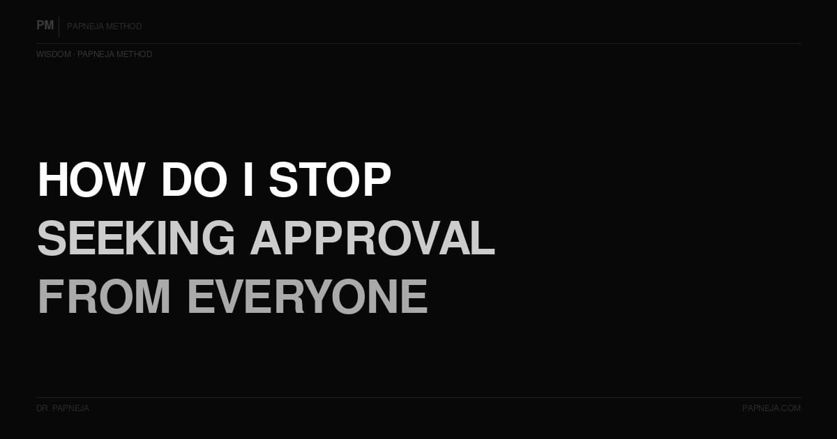 How do I stop seeking approval from everyone? Papneja Method Dr Papneja