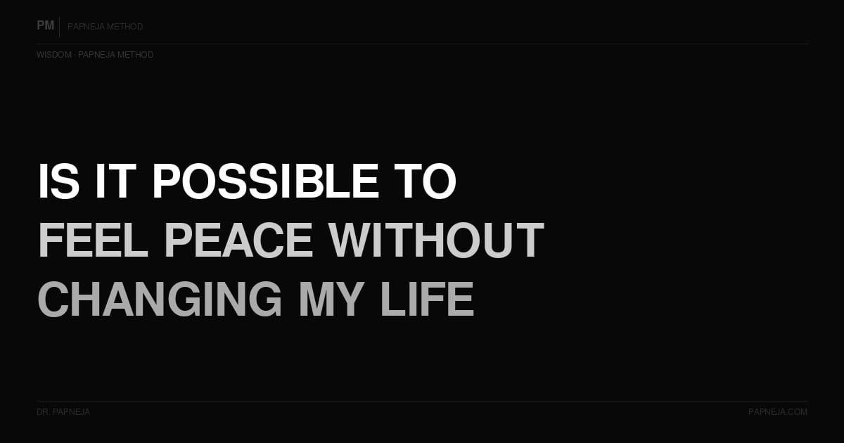Is it possible to feel peace without changing my circumstances? Papneja Method Dr Papneja